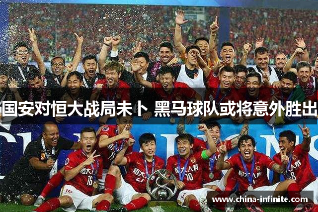 国安对恒大战局未卜 黑马球队或将意外胜出