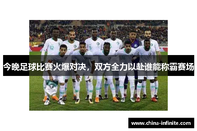 今晚足球比赛火爆对决，双方全力以赴谁能称霸赛场