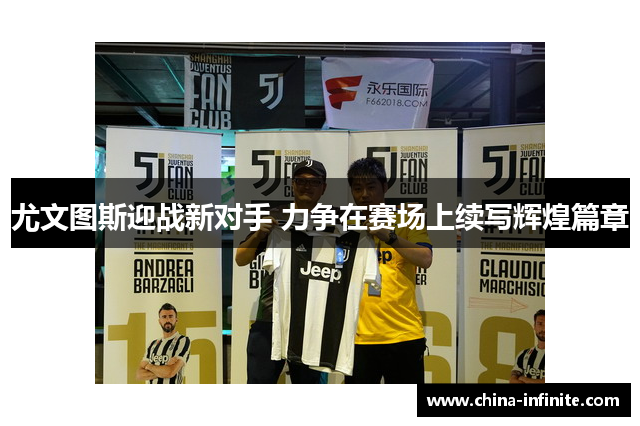 尤文图斯迎战新对手 力争在赛场上续写辉煌篇章