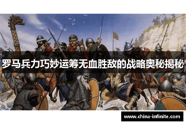 罗马兵力巧妙运筹无血胜敌的战略奥秘揭秘
