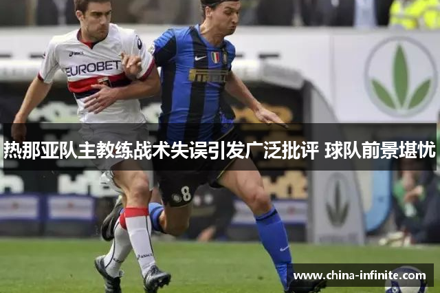 热那亚队主教练战术失误引发广泛批评 球队前景堪忧