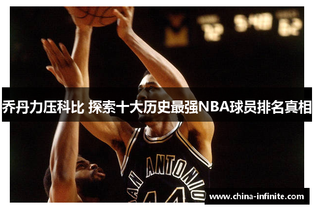 乔丹力压科比 探索十大历史最强NBA球员排名真相