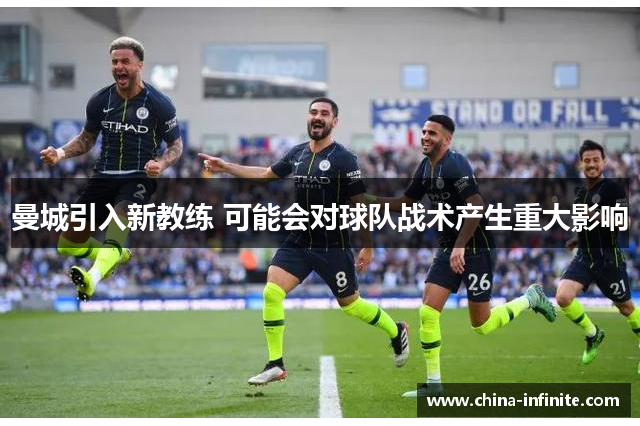 曼城引入新教练 可能会对球队战术产生重大影响