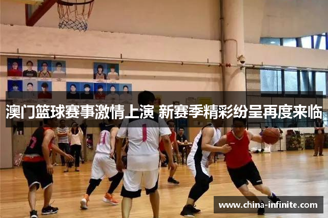 澳门篮球赛事激情上演 新赛季精彩纷呈再度来临