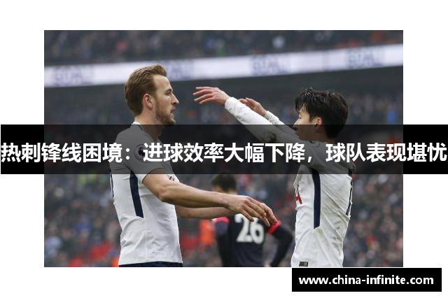 热刺锋线困境：进球效率大幅下降，球队表现堪忧