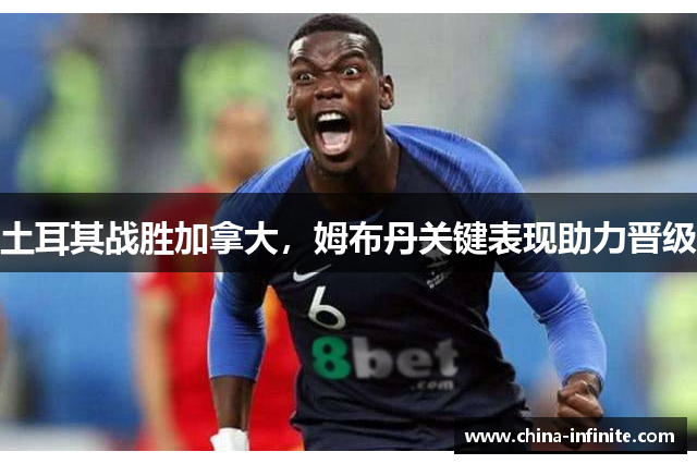 土耳其战胜加拿大，姆布丹关键表现助力晋级