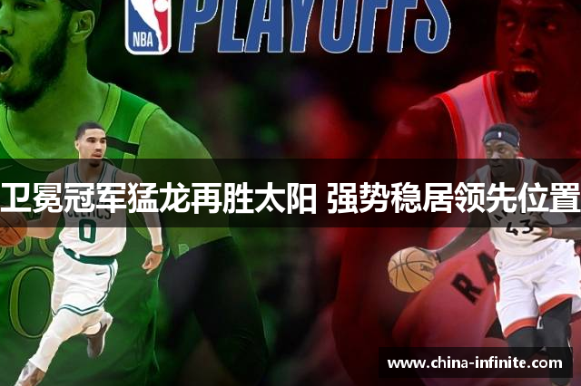 卫冕冠军猛龙再胜太阳 强势稳居领先位置