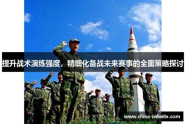 提升战术演练强度，精细化备战未来赛事的全面策略探讨