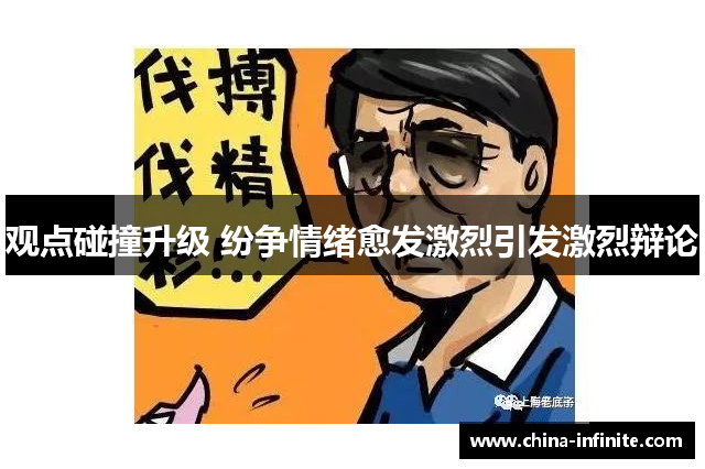 观点碰撞升级 纷争情绪愈发激烈引发激烈辩论
