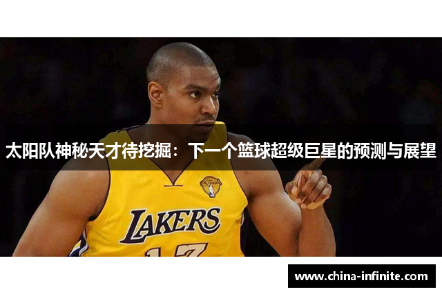 太阳队神秘天才待挖掘：下一个篮球超级巨星的预测与展望