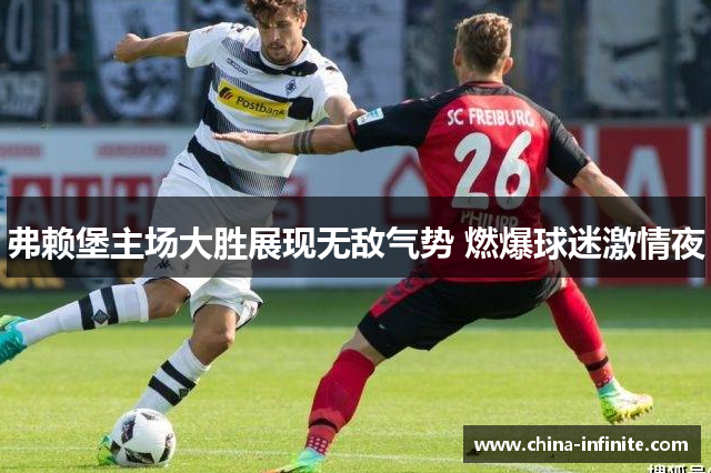 弗赖堡主场大胜展现无敌气势 燃爆球迷激情夜