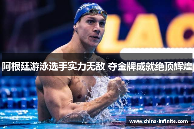 阿根廷游泳选手实力无敌 夺金牌成就绝顶辉煌