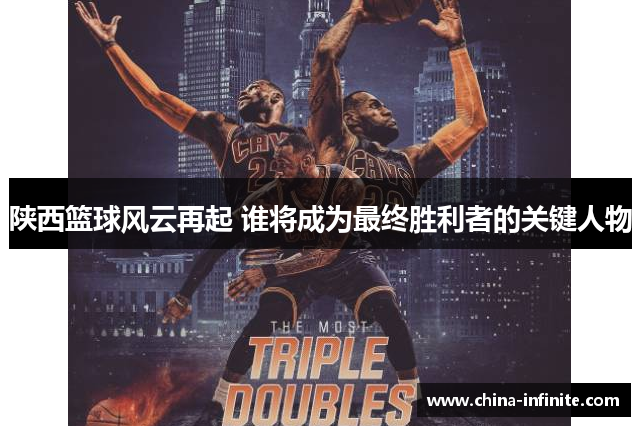 陕西篮球风云再起 谁将成为最终胜利者的关键人物