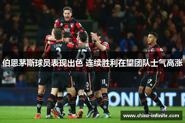 伯恩茅斯球员表现出色 连续胜利在望团队士气高涨