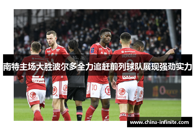 南特主场大胜波尔多全力追赶前列球队展现强劲实力