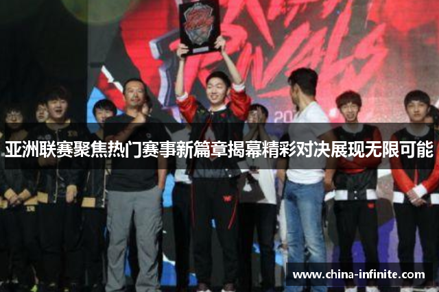 亚洲联赛聚焦热门赛事新篇章揭幕精彩对决展现无限可能
