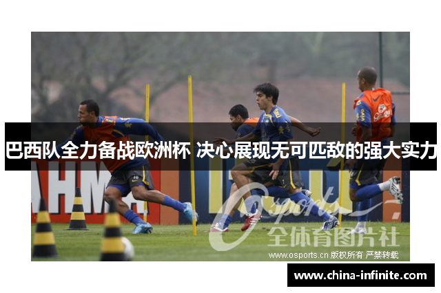 巴西队全力备战欧洲杯 决心展现无可匹敌的强大实力