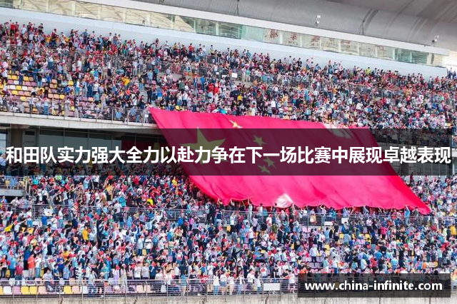 和田队实力强大全力以赴力争在下一场比赛中展现卓越表现