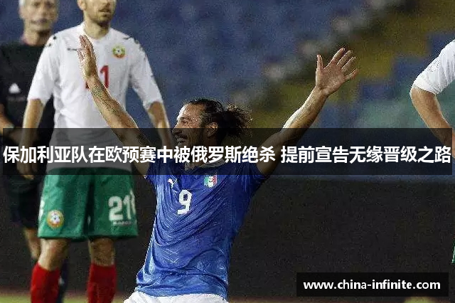 保加利亚队在欧预赛中被俄罗斯绝杀 提前宣告无缘晋级之路