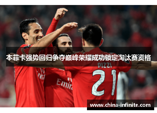 本菲卡强势回归争夺巅峰荣耀成功锁定淘汰赛资格