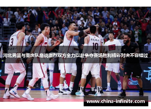 河北男篮与重庆队鏖战激烈双方全力以赴争夺赛场胜利精彩对决不容错过