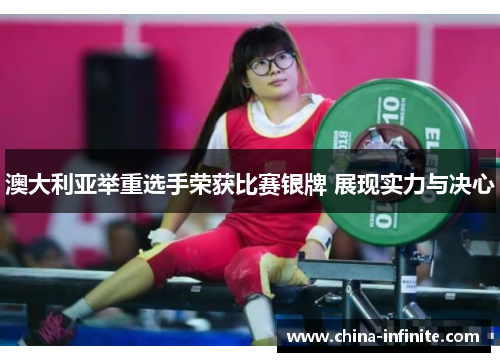 澳大利亚举重选手荣获比赛银牌 展现实力与决心