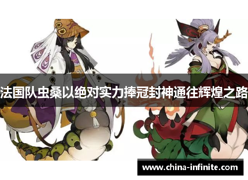 法国队虫桑以绝对实力捧冠封神通往辉煌之路