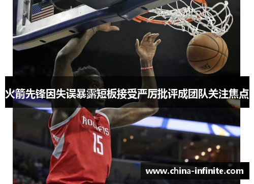 火箭先锋因失误暴露短板接受严厉批评成团队关注焦点