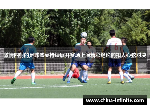 激情四射的足球盛宴持续展开赛场上演精彩绝伦的扣人心弦对决