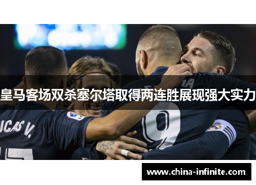 皇马客场双杀塞尔塔取得两连胜展现强大实力
