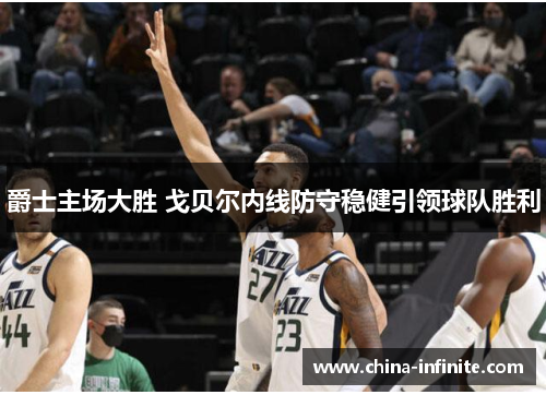 爵士主场大胜 戈贝尔内线防守稳健引领球队胜利