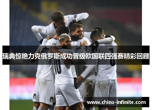 瑞典惊艳力克俄罗斯成功晋级欧国联四强赛精彩回顾