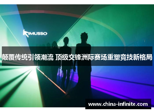 颠覆传统引领潮流 顶级交锋洲际赛场重塑竞技新格局