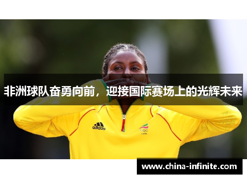 非洲球队奋勇向前，迎接国际赛场上的光辉未来