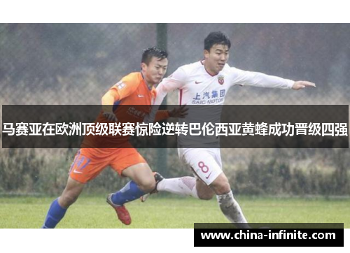 马赛亚在欧洲顶级联赛惊险逆转巴伦西亚黄蜂成功晋级四强