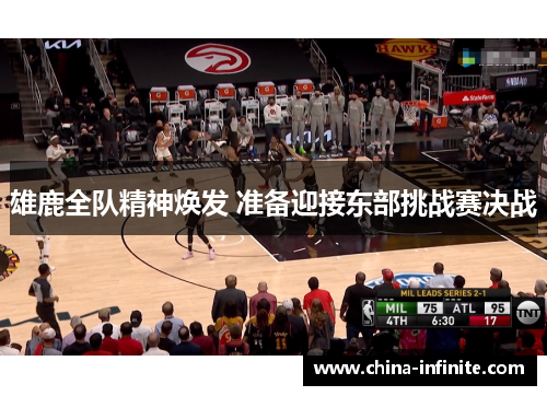 雄鹿全队精神焕发 准备迎接东部挑战赛决战