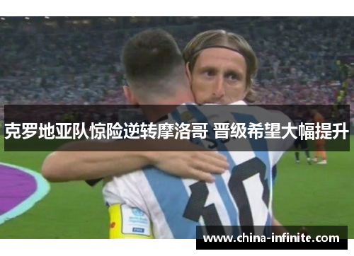 克罗地亚队惊险逆转摩洛哥 晋级希望大幅提升