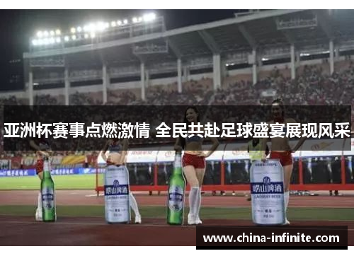 亚洲杯赛事点燃激情 全民共赴足球盛宴展现风采