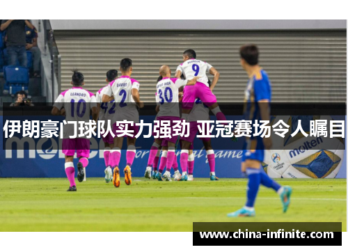 伊朗豪门球队实力强劲 亚冠赛场令人瞩目