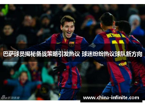 巴萨球员揭秘备战策略引发热议 球迷纷纷热议球队新方向