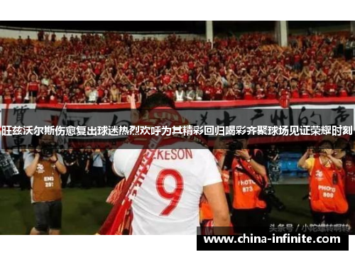 旺兹沃尔斯伤愈复出球迷热烈欢呼为其精彩回归喝彩齐聚球场见证荣耀时刻