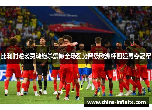 比利时逆袭灵魂绝杀震撼全场强势晋级欧洲杯四强勇夺冠军