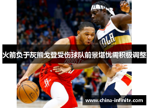 火箭负于灰熊戈登受伤球队前景堪忧需积极调整