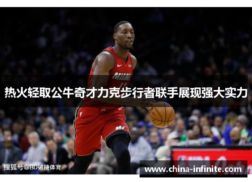 热火轻取公牛奇才力克步行者联手展现强大实力