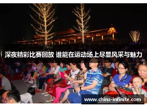 深夜精彩比赛回放 谁能在运动场上尽显风采与魅力