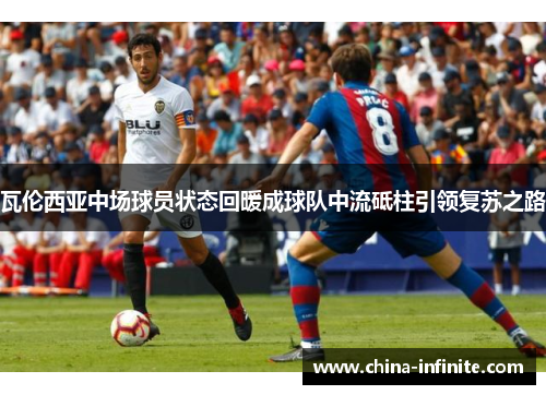 瓦伦西亚中场球员状态回暖成球队中流砥柱引领复苏之路