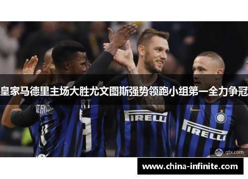 皇家马德里主场大胜尤文图斯强势领跑小组第一全力争冠