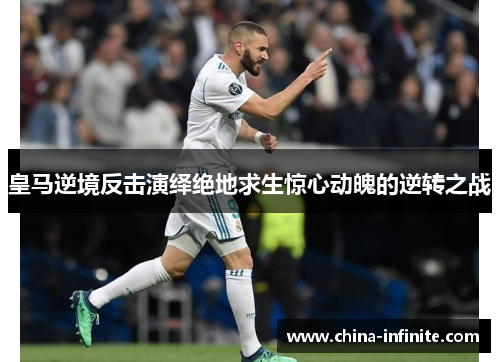 皇马逆境反击演绎绝地求生惊心动魄的逆转之战