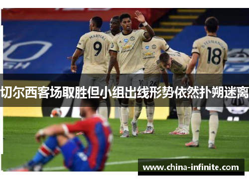 切尔西客场取胜但小组出线形势依然扑朔迷离
