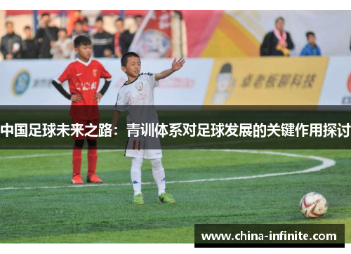 中国足球未来之路：青训体系对足球发展的关键作用探讨